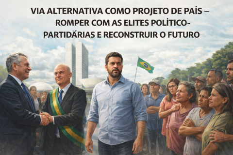 VIA ALTERNATIVA COMO PROJETO DE PAÍS — ROMPER COM AS ELITES POLÍTICO-PARTIDÁRIAS E RECONSTRUIR O FUTURO